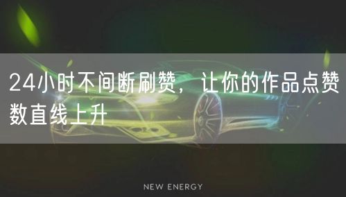 24小时不间断刷赞，让你的作品点赞数直线上升