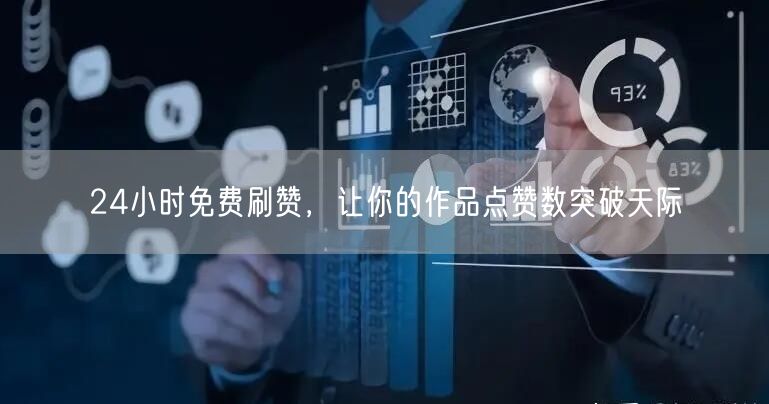 24小时免费刷赞，让你的作品点赞数突破天际