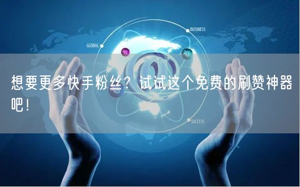 想要更多快手粉丝？试试这个免费的刷赞神器吧！