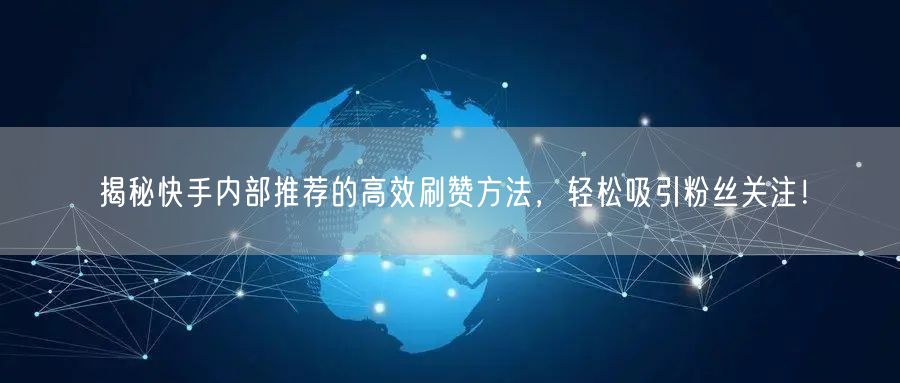 揭秘快手内部推荐的高效刷赞方法，轻松吸引粉丝关注！