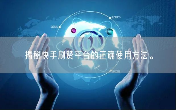 揭秘快手刷赞平台的正确使用方法。