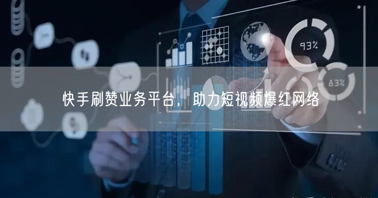 快手刷赞业务平台，助力短视频爆红网络