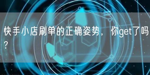 快手小店刷单的正确姿势，你get了吗？