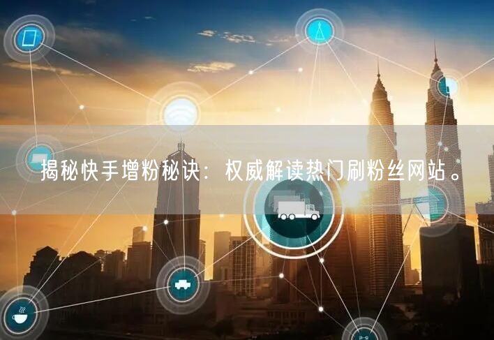 揭秘快手增粉秘诀：权威解读热门刷粉丝网站。