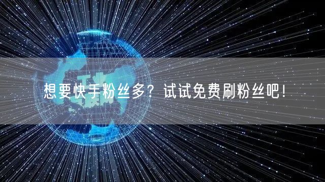 想要快手粉丝多？试试免费刷粉丝吧！
