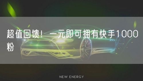 超值回馈！一元即可拥有快手1000粉