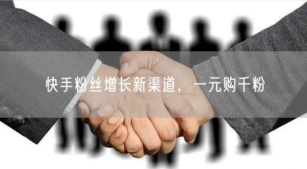 快手粉丝增长新渠道，一元购千粉