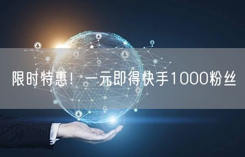 限时特惠！一元即得快手1000粉丝