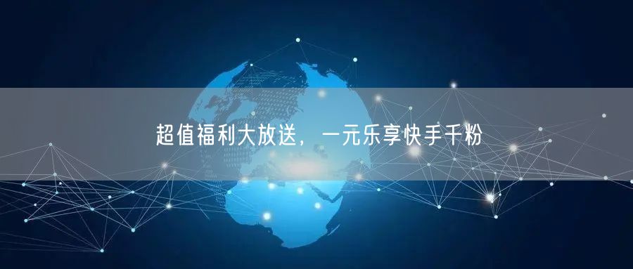 超值福利大放送，一元乐享快手千粉