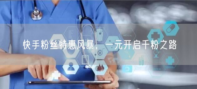 快手粉丝特惠风暴，一元开启千粉之路