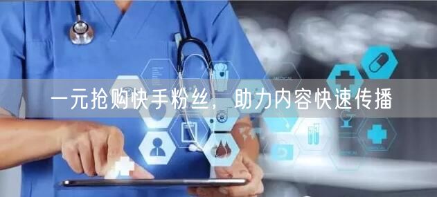 一元抢购快手粉丝，助力内容快速传播