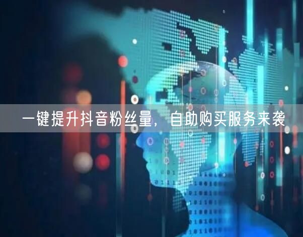 一键提升抖音粉丝量，自助购买服务来袭