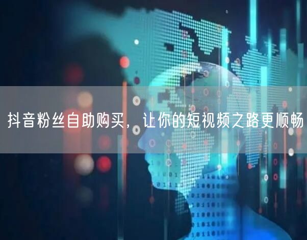 抖音粉丝自助购买，让你的短视频之路更顺畅