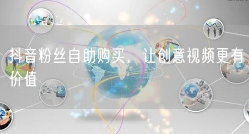 抖音粉丝自助购买，让创意视频更有价值