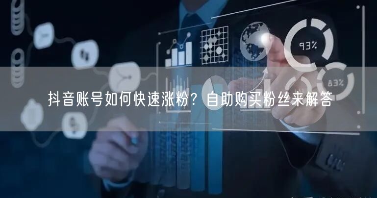 抖音账号如何快速涨粉？自助购买粉丝来解答