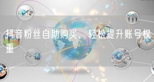 抖音粉丝自助购买，轻松提升账号权重
