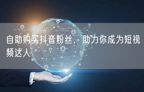 自助购买抖音粉丝，助力你成为短视频达人