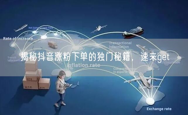 揭秘抖音涨粉下单的独门秘籍，速来get