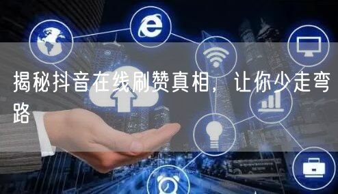 揭秘抖音在线刷赞真相，让你少走弯路