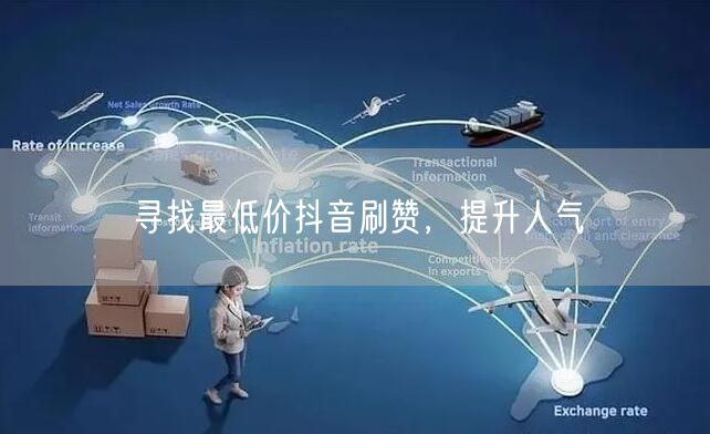 寻找最低价抖音刷赞，提升人气