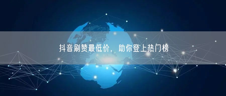 抖音刷赞最低价，助你登上热门榜