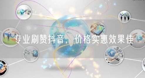 专业刷赞抖音，价格实惠效果佳
