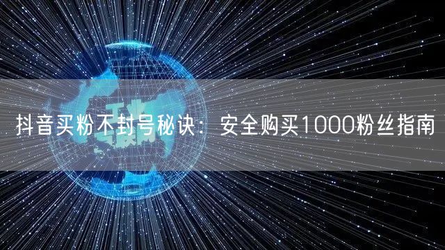 抖音买粉不封号秘诀：安全购买1000粉丝指南