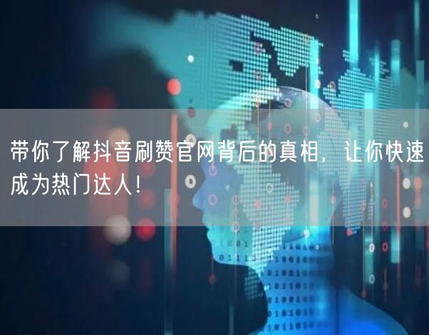 带你了解抖音刷赞官网背后的真相，让你快速成为热门达人！