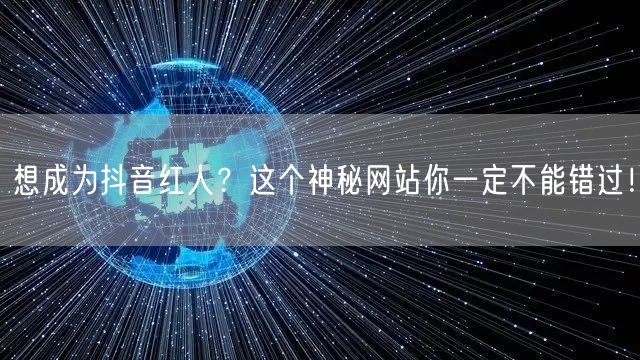 想成为抖音红人？这个神秘网站你一定不能错过！