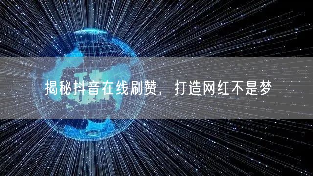 揭秘抖音在线刷赞，打造网红不是梦