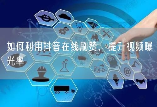 如何利用抖音在线刷赞，提升视频曝光率