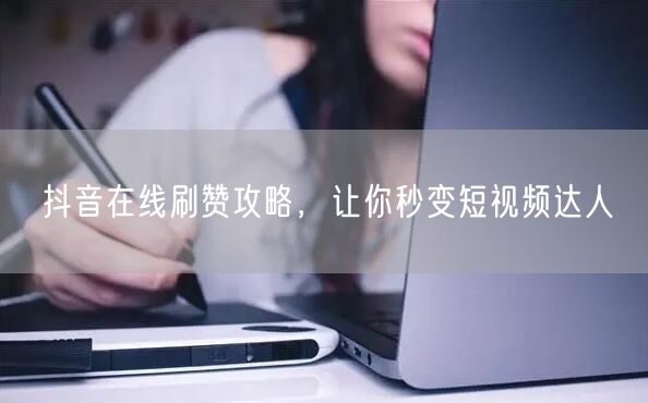 抖音在线刷赞攻略，让你秒变短视频达人