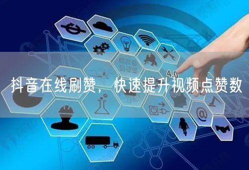抖音在线刷赞，快速提升视频点赞数