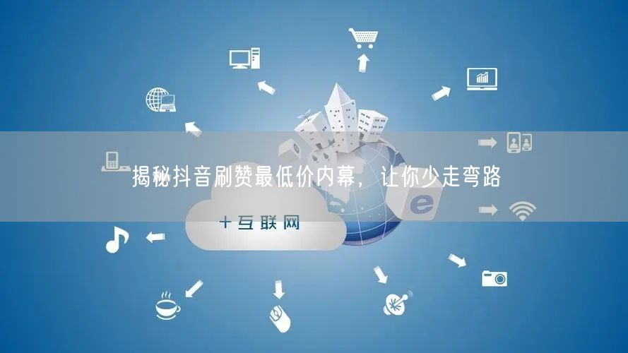 揭秘抖音刷赞最低价内幕，让你少走弯路