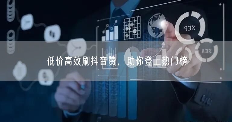 低价高效刷抖音赞，助你登上热门榜