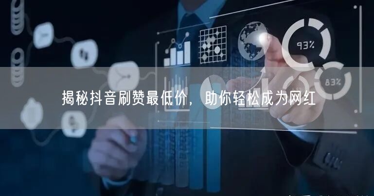揭秘抖音刷赞最低价，助你轻松成为网红