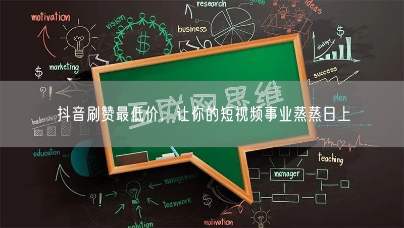 抖音刷赞最低价，让你的短视频事业蒸蒸日上