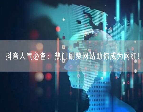 抖音人气必备：热门刷赞网站助你成为网红！