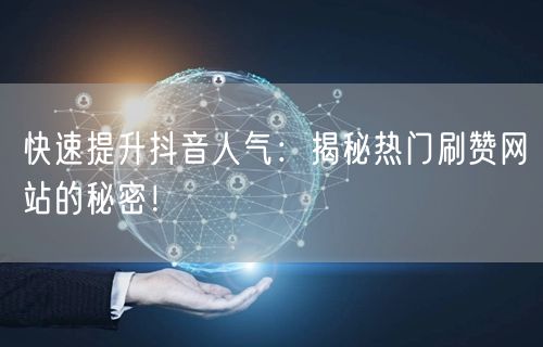 快速提升抖音人气：揭秘热门刷赞网站的秘密！