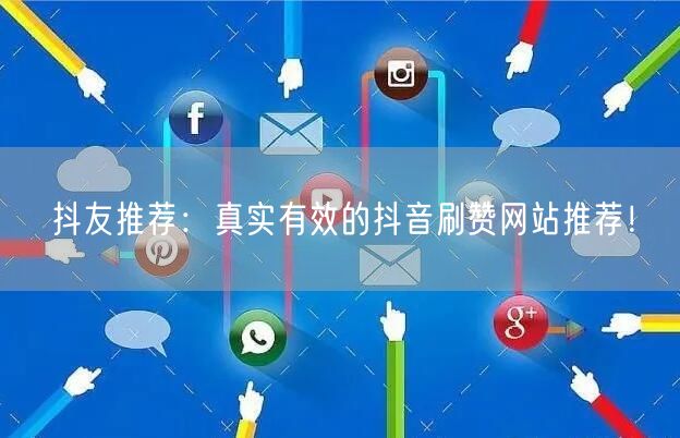 抖友推荐：真实有效的抖音刷赞网站推荐！