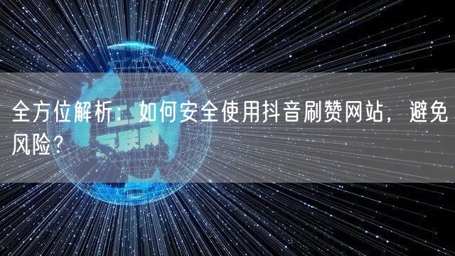 全方位解析：如何安全使用抖音刷赞网站，避免风险？