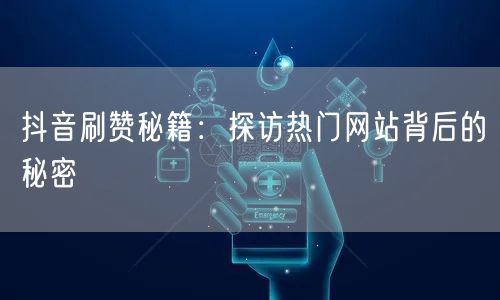 抖音刷赞秘籍：探访热门网站背后的秘密