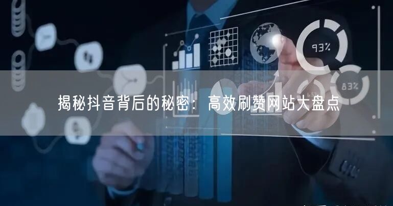 揭秘抖音背后的秘密：高效刷赞网站大盘点