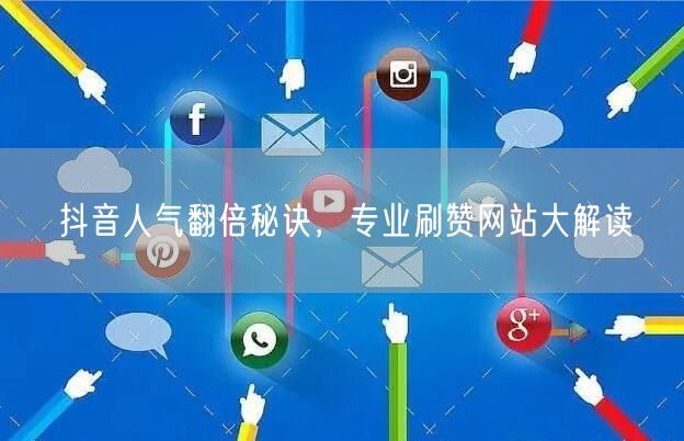 抖音人气翻倍秘诀，专业刷赞网站大解读