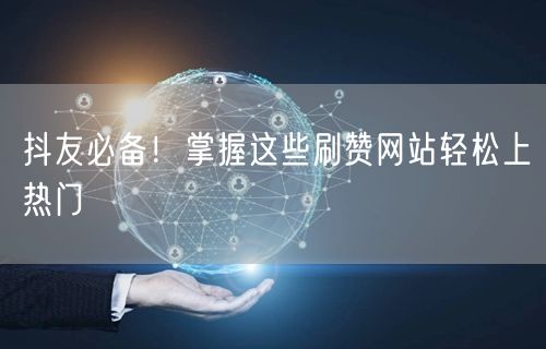 抖友必备！掌握这些刷赞网站轻松上热门