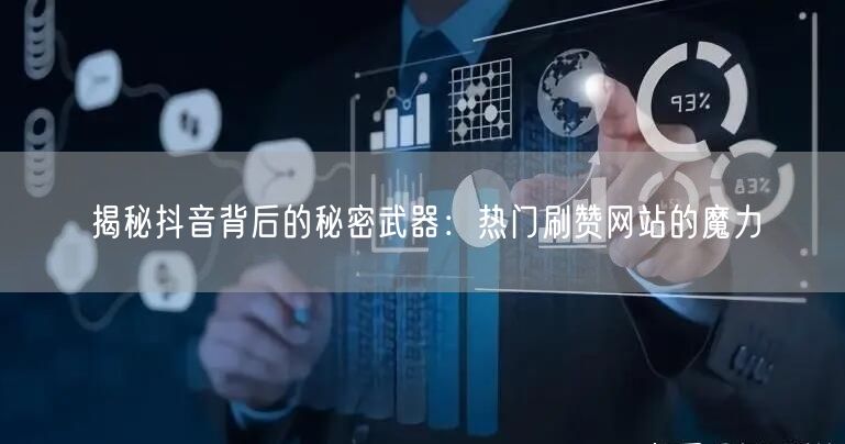 揭秘抖音背后的秘密武器：热门刷赞网站的魔力