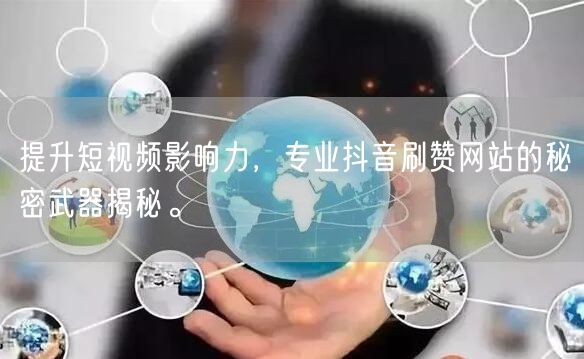 提升短视频影响力，专业抖音刷赞网站的秘密武器揭秘。