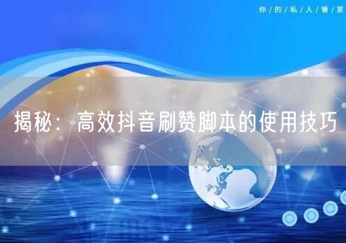 揭秘：高效抖音刷赞脚本的使用技巧