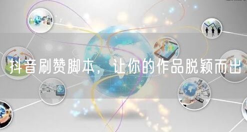 抖音刷赞脚本，让你的作品脱颖而出