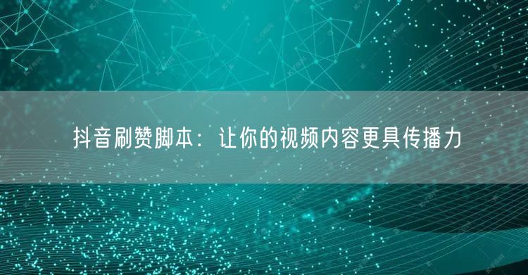 抖音刷赞脚本：让你的视频内容更具传播力